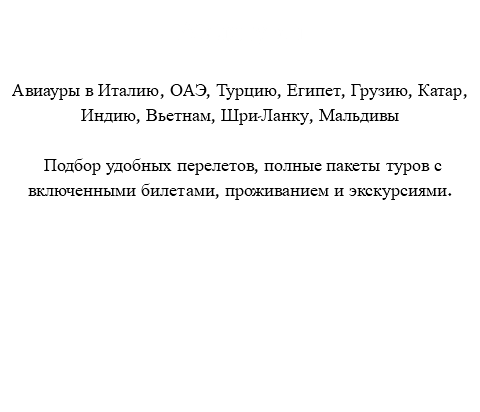 Авиатуры Авиауры в Италию, ОАЭ, Турцию, Египет, Грузию, Катар, Индию, Вьетнам, Шри-Ланку, Мальдивы Подбор удобных перелетов, полные пакеты туров с включенными билетами, проживанием и экскурсиями. 