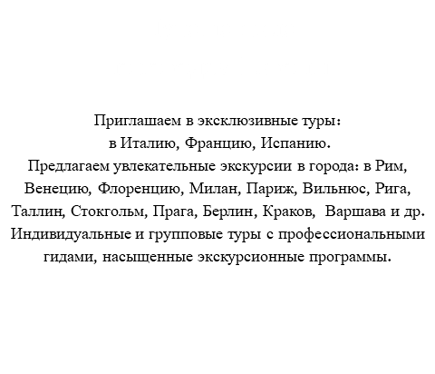 Путешествие по городам Европы Приглашаем в эксклюзивные туры: в Италию, Францию, Испанию. Предлагаем увлекательные экскурсии в города: в Рим, Венецию, Флоренцию, Милан, Париж, Вильнюс, Рига, Таллин, Стокгольм, Прага, Берлин, Краков, Варшава и др. Индивидуальные и групповые туры с профессиональными гидами, насыщенные экскурсионные программы. 